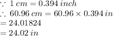 \because \: 1 \: cm = 0.394 \: inch \\  \therefore \: 60.96 \: cm = 60.96 \times 0.394 \: in \\  = 24.01824 \\  = 24.02 \: in