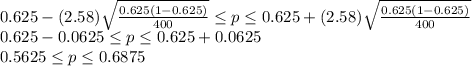 0.625-(2.58)\sqrt{\frac{0.625(1-0.625)}{400} } \leq p\leq 0.625+(2.58)\sqrt{\frac{0.625(1-0.625)}{400} }\\0.625-0.0625\leq p\leq 0.625+0.0625\\0.5625\leq p\leq 0.6875