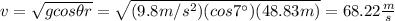 v=\sqrt{gcos\theta r}=\sqrt{(9.8m/s^2)(cos7\°)(48.83m)}=68.22\frac{m}{s}