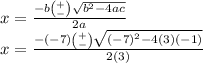 x =  \frac{ - b \binom{ + }{ - } \sqrt{ {b}^{2} - 4ac } }{2a} \\ x =  \frac{ - ( - 7) \binom{ + }{ - }  \sqrt{ {( - 7)}^{2}  - 4(3)( - 1)} }{2(3)}
