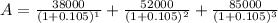 A = \frac{38000}{(1 + 0.105)^{1} } + \frac{52000}{(1+0.105)^{2} } + \frac{85000}{(1 + 0.105 )^{3} }