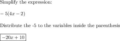 \text{Simplify the expression:}\\\\-5(4x-2)\\\\\text{Distribute the -5 to the variables inside the parenthesis}\\\\\boxed{-20x+10}