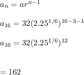 a_n=ar^{n-1}\\\\a_{16}=32(2.25^{1/6})^{16-3-1}\\\\a_{16}=32(2.25^{1/6})^{12}\\\\\\=162