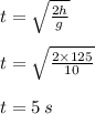 t =   \sqrt{ \frac{2h}{g}}  \\  \\ t = \sqrt{ \frac{2 \times 125}{10}} \\  \\ t = 5 \: s \\  \\