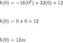 h(0) = -16(0^2) + 32(0) + 12\\\\\\h(0) = 0 + 0 + 12\\\\\\h(0) = 12 m