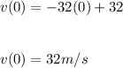 v(0) = -32(0) + 32\\\\\\v(0) = 32 m/s