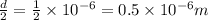 \frac{d}{2}=\frac{1}{2}\times 10^{-6}=0.5 \times 10^{-6} m