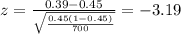 z=\frac{0.39 -0.45}{\sqrt{\frac{0.45(1-0.45)}{700}}}=-3.19