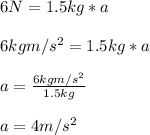6N = 1.5kg * a\\\\6kgm/s^2 = 1.5kg * a\\\\a = \frac{6kgm/s^2 }{1.5kg }\\\\a = 4m/s^2