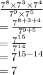 \frac{ {7}^{8} \times  {7}^{3}  \times  {7}^{4}  }{ {7}^{9}  \times  {7}^{5} }  \\  =  \frac{ {7}^{8 + 3 + 4} }{ {7}^{9 + 5} } \\  =  \frac{ {7}^{15} }{ {7}^{14} }   \\  =  {7}^{15 - 14}  \\  = 7