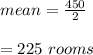 mean =\frac{450}{2}\\\\=225\ rooms