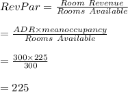 RevPar=\frac{Room \ Revenue}{Rooms \ Available}\\\\=\frac{ADR\times mean occupancy}{Rooms \ Available}\\\\=\frac{300\times 225}{300}\\\\=225
