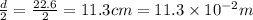 \frac{d}{2}=\frac{22.6}{2}=11.3 cm=11.3\times 10^{-2} m