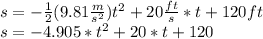 s=-\frac{1}{2} (9.81\frac{m}{s^{2} })t^{2} +20\frac{ft}{s}*t+120 ft\\ s=-4.905*t^{2} +20*t+120