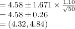 =4.58\pm 1.671\times \frac{1.10}{\sqrt{50}}\\=4.58\pm 0.26\\=(4.32, 4.84)