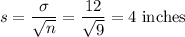 s = \dfrac{\sigma}{\sqrt{n}} = \dfrac{12}{\sqrt{9}} = 4\text{ inches}