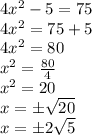 4 {x}^{2}  - 5 = 75 \\ 4 {x}^{2}  = 75 + 5 \\ 4 {x}^{2}  = 80 \\  {x}^{2}  =  \frac{80}{4}  \\  {x}^{2}  = 20 \\ x = \pm \sqrt{20}  \\ x = \pm 2 \sqrt{5}