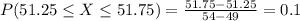 P(51.25 \leq X \leq 51.75) = \frac{51.75 - 51.25}{54 - 49} = 0.1