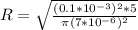 R = \sqrt{\frac{(0.1 *10^{-3})^2 * 5}{\pi (7*10^{-6})^ 2} }