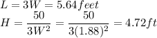 L=3W=5.64 feet\\H=\dfrac{50}{3W^2}=\dfrac{50}{3(1.88)^2}=4.72 ft