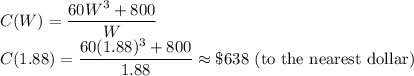 C(W)=\dfrac{60W^3+800}{W}\\C(1.88)=\dfrac{60(1.88)^3+800}{1.88}\approx \$638 $  (to the nearest dollar)$