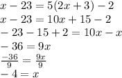 x - 23 = 5(2x + 3) - 2 \\ x - 23 = 10x + 15 - 2 \\  - 23 - 15 + 2 = 10x - x \\  - 36 = 9x \\  \frac{ - 36}{9}  =  \frac{9x}{9}  \\  - 4 = x