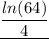 \underline{\dfrac{ln(64)}{4}}