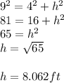 9^2=4^2+h^2\\81=16+h^2\\65=h^2\\h=\sqrt{65}\\\\h=8.062ft