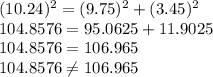 (10.24)^2=(9.75)^2+(3.45)^2\\104.8576=95.0625+11.9025\\104.8576=106.965\\104.8576\neq 106.965