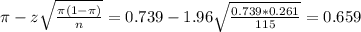 \pi - z\sqrt{\frac{\pi(1-\pi)}{n}} = 0.739 - 1.96\sqrt{\frac{0.739*0.261}{115}} = 0.659