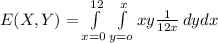 E(X,Y)= \int\limits^{12}_{x=0}  \int\limits^x_{y=o} xy\frac{1}{12x}  \,dy dx