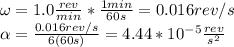 \omega=1.0\frac{rev}{min}*\frac{1min}{60s}=0.016rev/s\\\alpha=\frac{0.016rev/s}{6(60s)}=4.44*10^{-5}\frac{rev}{s^2}
