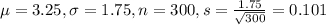 \mu = 3.25, \sigma = 1.75, n = 300, s = \frac{1.75}{\sqrt{300}} = 0.101