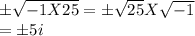 \pm\sqrt{-1X25}=\pm\sqrt{25}X \sqrt{-1}\\=\pm5i
