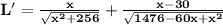 \mathbf{L' = \frac{x}{\sqrt{x^2 + 256}}  + \frac{x - 30}{\sqrt{1476 - 60x + x^2}}}