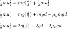 \frac{1}{2} mu_2^2 = mg (\frac{d}{2})+\frac{1}{2}mu_2^2 \\ \\ \frac{1}{2} mu_2^2 = mg (\frac{d}{2})+ mgd - \mu_k mgd \\ \\ \frac{1}{2} mu_2^2 = 2g(\frac{d}{2})+2gd - 2 \mu_k gd