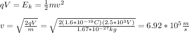 qV=E_k=\frac{1}{2}mv^2\\\\v=\sqrt{\frac{2qV}{m}}=\sqrt{\frac{2(1.6*10^{-19}C)(2.5*10^{3}V)}{1.67*10^{-27}kg}}=6.92*10^{5}\frac{m}{s}