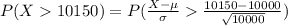 P(X10150)=P(\frac{X-\mu}{\sigma}\frac{10150-10000}{\sqrt{10000}})
