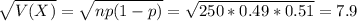 \sqrt{V(X)} = \sqrt{np(1-p)} = \sqrt{250*0.49*0.51} = 7.9