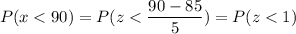 P( x < 90) = P( z < \displaystyle\frac{90 - 85}{5}) = P(z < 1)