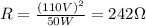 R=\frac{(110V)^2}{50W}=242\Omega
