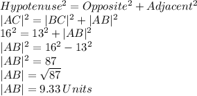 Hypotenuse^2=Opposite^2+Adjacent^2\\|AC|^2=|BC|^2+|AB|^2\\16^2=13^2+|AB|^2\\|AB|^2=16^2-13^2\\|AB|^2=87\\|AB|=\sqrt{87}\\|AB|= 9.33\: Units