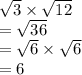 \sqrt{3} \times  \sqrt{12} \\  =  \sqrt{36}  \\  =  \sqrt{6}  \times  \sqrt{6}  \\  = 6