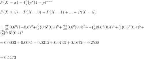 P(X=x)={n\choose x}p^x(1-p)^{n-x}\\\\P(X\leq 5)=P(X=0)+P(X=1)+...+P(X=5)\\\\\\={9\choose 0}0.6^0(1-0.6)^{9}+{9\choose 1}0.6^1(0.4)^{8}+{9\choose 2}0.6^2(0.4)^{7}++{9\choose 3}0.6^3(0.4)^{6}+{9\choose 4}0.6^4(0.4)^{5}+{9\choose 5}0.6^5(0.4)^{4}\\\\=0.0003+0.0035+0.0212+0.0743+0.1672+0.2508\\\\\\=0.5173