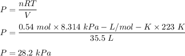 P=\dfrac{nRT}{V}\\\\P=\dfrac{0.54\ mol\times 8.314\ kPa- L/mol- K\times 223\ K}{35.5\ L}\\\\P=28.2\ kPa