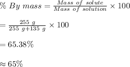 \%\ By \ mass=\frac{Mass \ of \ solute}{Mass \ of \ solution}\times 100\\\\=\frac{255\ g}{255\ g+135\ g}\times 100\\\\=65.38\%\\\\\approx 65\%