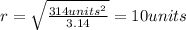 r =\sqrt{\frac{314 units^2}{3.14}} = 10 units