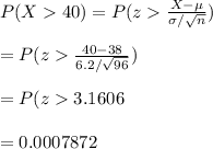 P(X40)=P(z\frac{X-\mu}{\sigma/\sqrt{n}})\\\\=P(z\frac{40-38}{6.2/\sqrt{96}})\\\\=P(z3.1606}\\\\=0.0007872