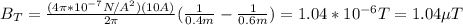 B_T=\frac{(4\pi *10^{-7}N/A^2)(10A)}{2\pi}(\frac{1}{0.4m}-\frac{1}{0.6m})=1.04*10^{-6}T =1.04\mu T