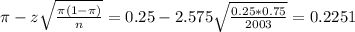 \pi - z\sqrt{\frac{\pi(1-\pi)}{n}} = 0.25 - 2.575\sqrt{\frac{0.25*0.75}{2003}} = 0.2251